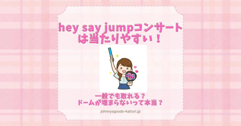 hey say jumpコンサートは当たりやすい！一般でも取れる？ドームが埋まらないって本当？