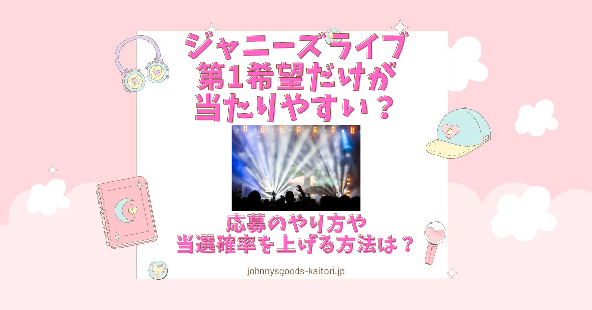 ジャニーズライブは第1希望だけ当たりやすい？応募のやり方や当選確率を上げる方法は？ | ジャニーズグッズ買取.jp