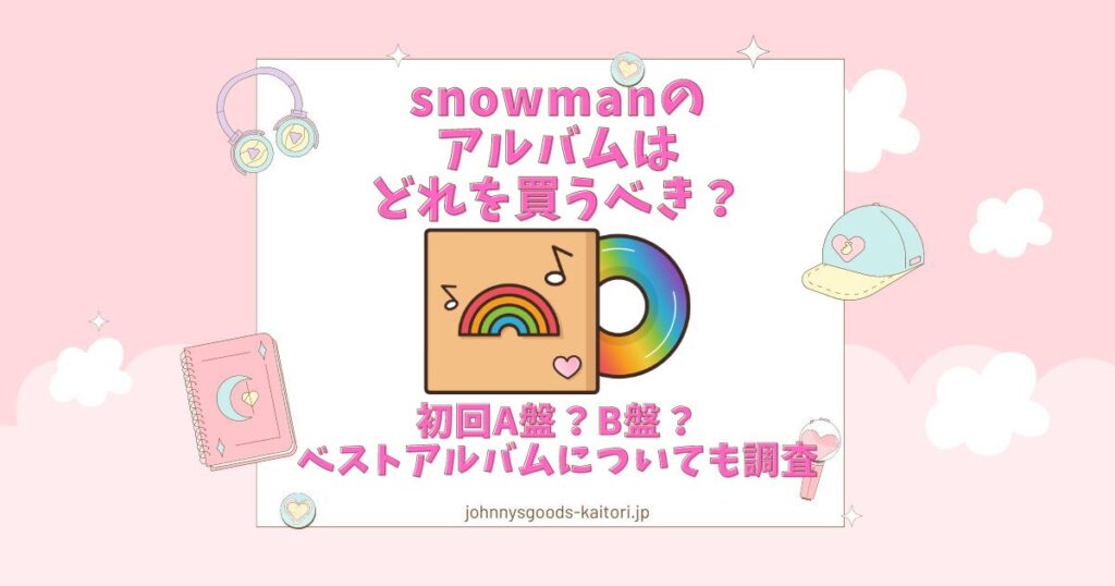 snowman アルバム どれを買う