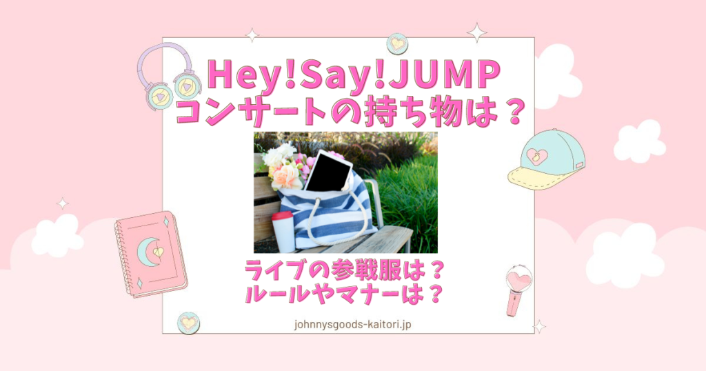 Hey!Say!JUMPコンサートの持ち物は？ライブの参戦服は？ルールやマナー 