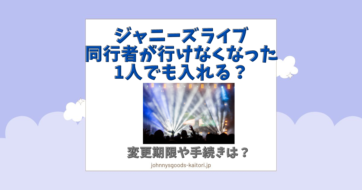 ジャニーズライブに同行者が行けなくなったら1人でも入れる？変更期限や手続きは？ | ジャニーズグッズ買取.jp