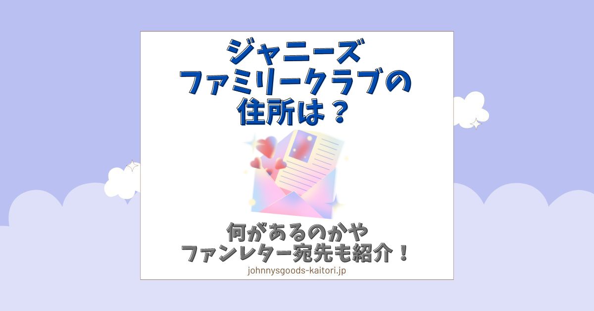 ジャニーズファミリークラブの住所は？何があるのかやファンレター宛先も紹介！ | ジャニーズグッズ買取.jp